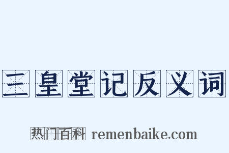 三皇堂记反义词是什么意思的图片